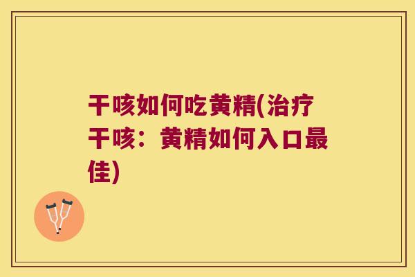 干咳如何吃黄精(干咳：黄精如何入口佳)