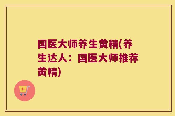 国医大师养生黄精(养生达人:国医大师推荐黄精) 国医大师养生黄精(养生达人:国医大师推荐黄精)