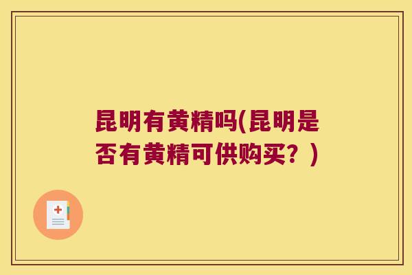 昆明有黄精吗(昆明是否有黄精可供购买？)