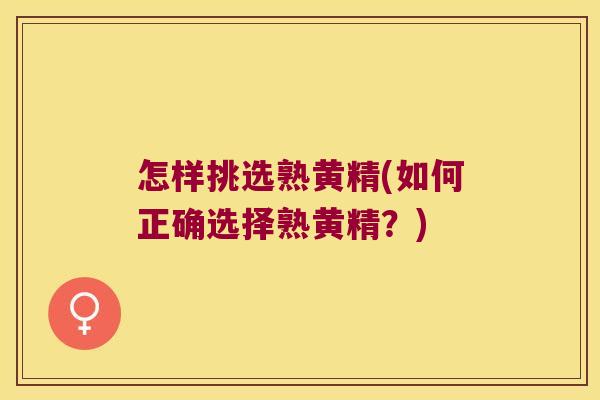 怎样挑选熟黄精(如何正确选择熟黄精？)