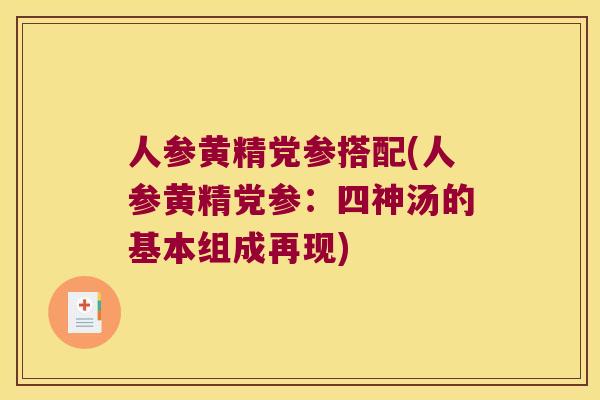 人参黄精党参搭配(人参黄精党参:四神汤的基本组成再现) 人参黄精党参搭配(人参黄精党参:四神汤的基本组成再现)