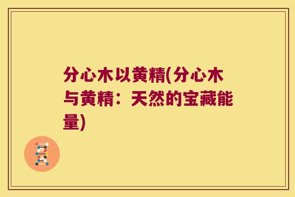 分心木以黄精(分心木与黄精:天然的宝藏能量) 分心木以黄精(分心木与黄精:天然的宝藏能量)