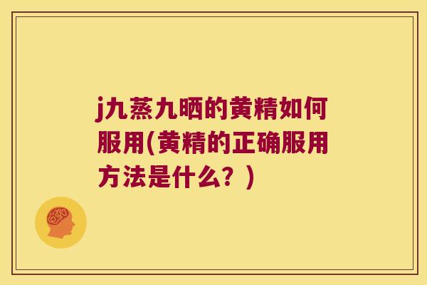 j九蒸九晒的黄精如何服用(黄精的正确服用方法是什么?) j九蒸九晒的黄精如何服用(黄精的正确服用方法是什么?)
