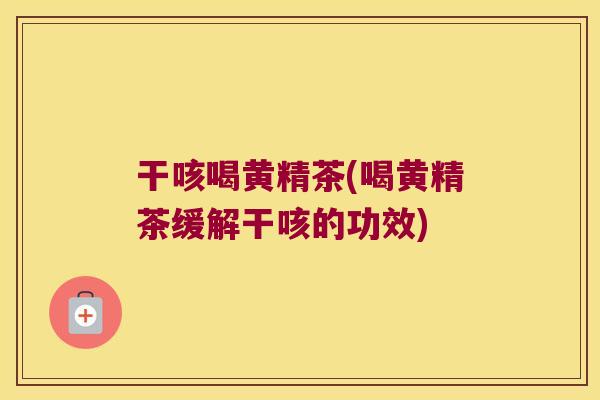 干咳喝黄精茶(喝黄精茶缓解干咳的功效)