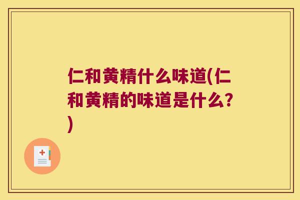仁和黄精什么味道(仁和黄精的味道是什么?) 仁和黄精什么味道(仁和黄精的味道是什么?)