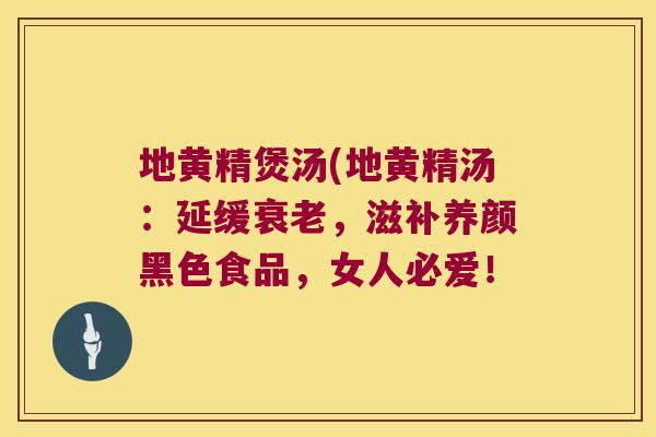 地黄精煲汤(地黄精汤：延缓，滋补养颜黑色食品，女人必爱！