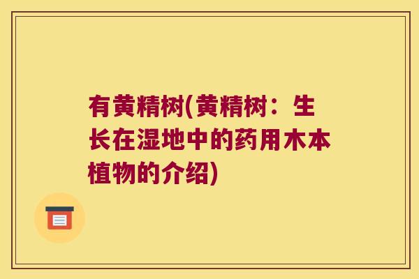 有黄精树(黄精树：生长在湿地中的药用木本植物的介绍)