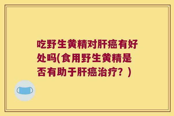吃野生黄精对有好处吗(食用野生黄精是否有助于?) 吃野生黄精对有好处吗(食用野生黄精是否有助于?)