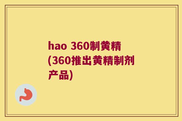 hao 360制黄精(360推出黄精制剂产品)