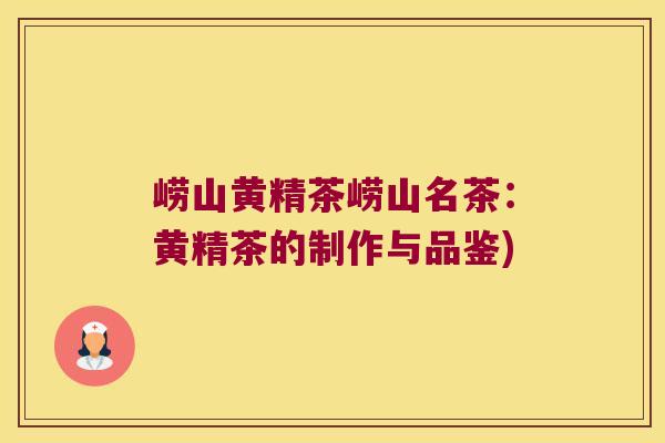 崂山黄精茶崂山名茶:黄精茶的制作与品鉴) 崂山黄精茶崂山名茶:黄精茶的制作与品鉴)