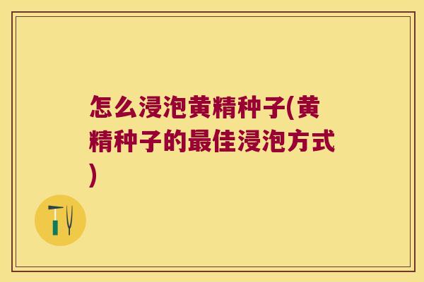 怎么浸泡黄精种子(黄精种子的佳浸泡方式)
