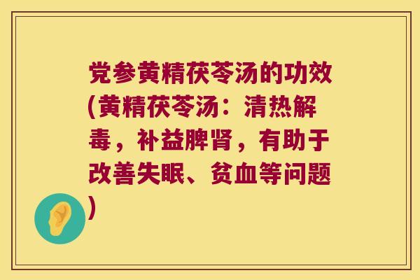 党参黄精茯苓汤的功效(黄精茯苓汤：清热，补益脾，有助于改善、贫等问题)