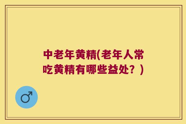 中老年黄精(老年人常吃黄精有哪些益处？)