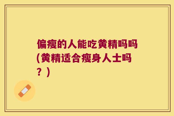 偏瘦的人能吃黄精吗吗(黄精适合瘦身人士吗？)