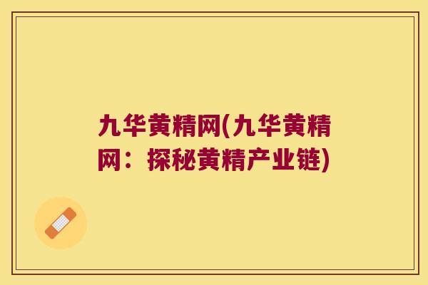 九华黄精网(九华黄精网：探秘黄精产业链)