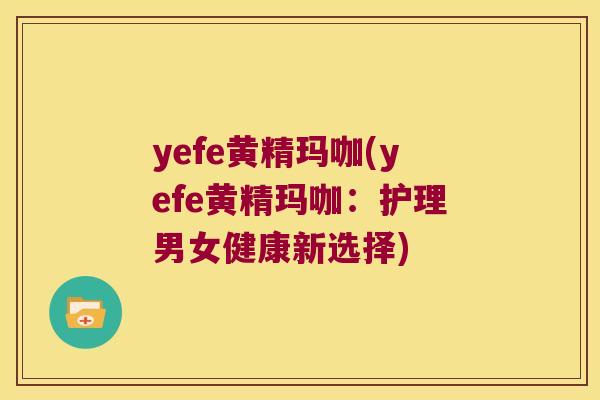 yefe黄精玛咖(yefe黄精玛咖：护理男女健康新选择)