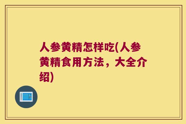人参黄精怎样吃(人参黄精食用方法，大全介绍)