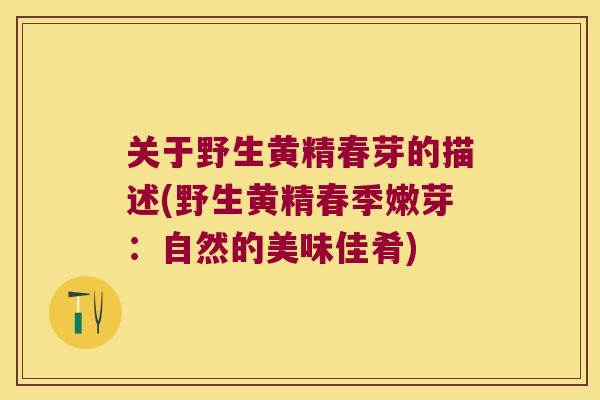 关于野生黄精春芽的描述(野生黄精春季嫩芽:自然的美味佳肴) 关于野生黄精春芽的描述(野生黄精春季嫩芽:自然的美味佳肴)