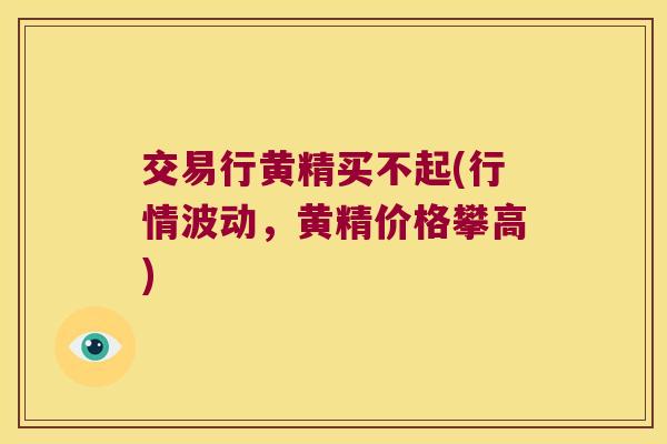 交易行黄精买不起(行情波动,黄精价格攀高) 交易行黄精买不起(行情波动,黄精价格攀高)