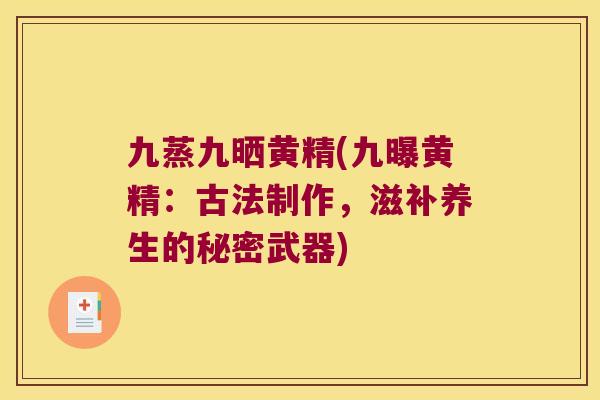 九蒸九晒黄精(九曝黄精:古法制作,滋补养生的秘密武器) 九蒸九晒黄精(九曝黄精:古法制作,滋补养生的秘密武器)