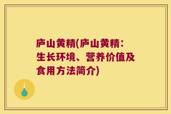 庐山黄精(庐山黄精:生长环境、营养价值及食用方法简介) 庐山黄精(庐山黄精:生长环境、营养价值及食用方法简介)
