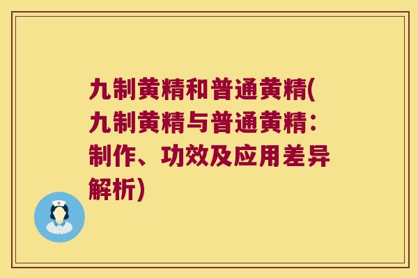九制黄精和普通黄精(九制黄精与普通黄精:制作、功效及应用差异解析) 九制黄精和普通黄精(九制黄精与普通黄精:制作、功效及应用差异解析)