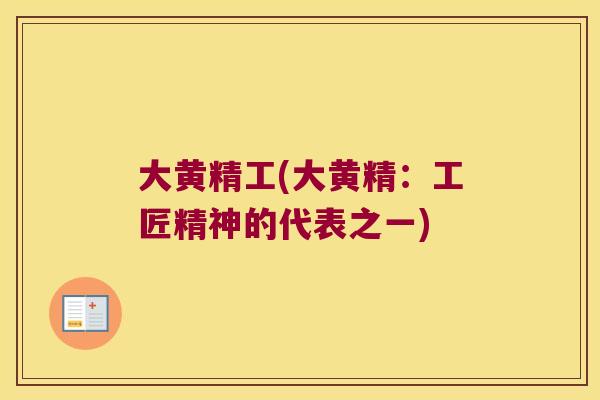 大黄精工(大黄精:工匠精神的代表之一) 大黄精工(大黄精:工匠精神的代表之一)