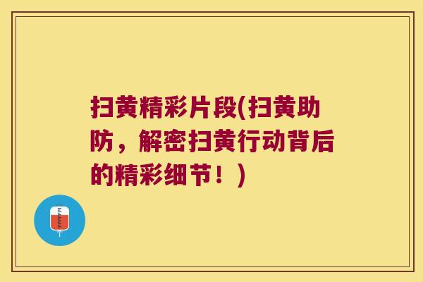 扫黄精彩片段(扫黄助防，解密扫黄行动背后的精彩细节！)