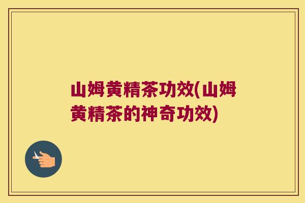 山姆黄精茶功效(山姆黄精茶的神奇功效) 山姆黄精茶功效(山姆黄精茶的神奇功效)