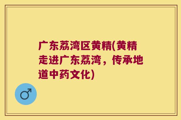 广东荔湾区黄精(黄精走进广东荔湾，传承地道文化)