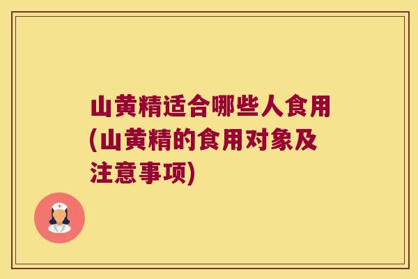 山黄精适合哪些人食用(山黄精的食用对象及注意事项) 山黄精适合哪些人食用(山黄精的食用对象及注意事项)