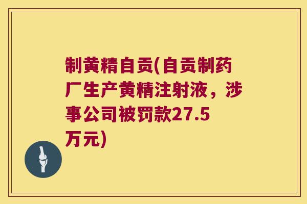 制黄精自贡(自贡制药厂生产黄精注射液，涉事公司被罚款27.5万元)