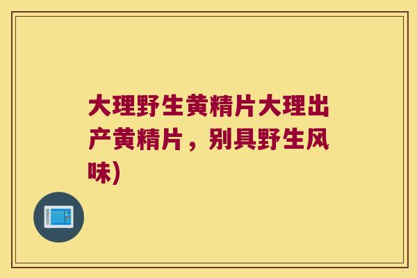 大理野生黄精片大理出产黄精片，别具野生风味)