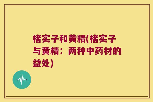 楮实子和黄精(楮实子与黄精:两种材的益处) 楮实子和黄精(楮实子与黄精:两种材的益处)
