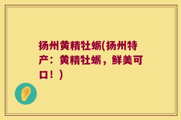 扬州黄精牡蛎(扬州特产:黄精牡蛎,鲜美可口!) 扬州黄精牡蛎(扬州特产:黄精牡蛎,鲜美可口!)