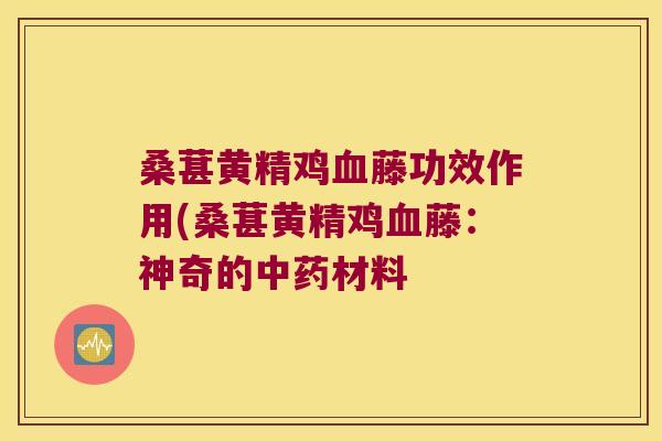 桑葚黄精鸡藤功效作用(桑葚黄精鸡藤：神奇的材料