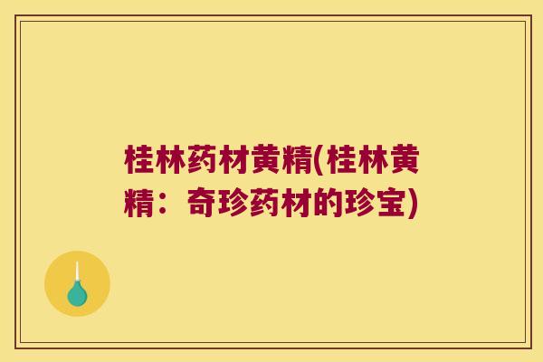 桂林药材黄精(桂林黄精：奇珍药材的珍宝)