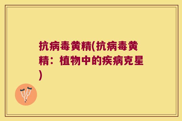 抗黄精(抗黄精:植物中的克星) 抗黄精(抗黄精:植物中的克星)