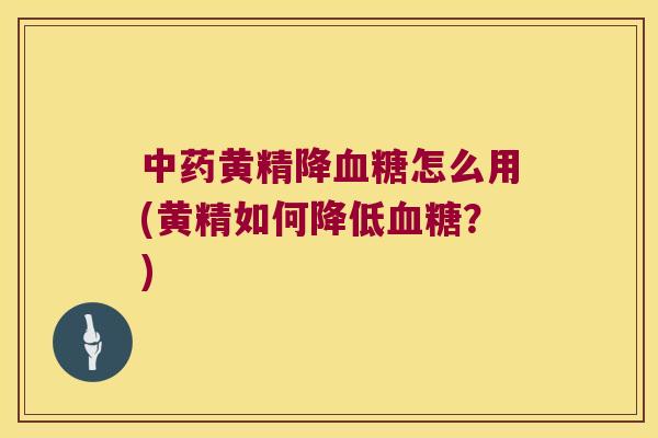 黄精降怎么用(黄精如何降低？)