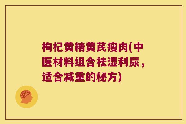 枸杞黄精黄芪瘦肉(中医材料组合祛湿利尿,适合减重的秘方) 枸杞黄精黄芪瘦肉(中医材料组合祛湿利尿,适合减重的秘方)