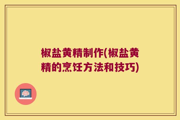 椒盐黄精制作(椒盐黄精的烹饪方法和技巧)