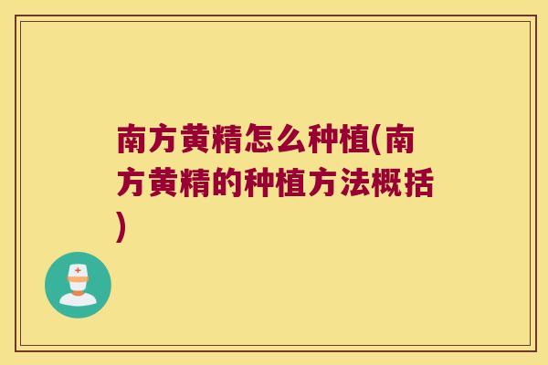 南方黄精怎么种植(南方黄精的种植方法概括) 南方黄精怎么种植(南方黄精的种植方法概括)