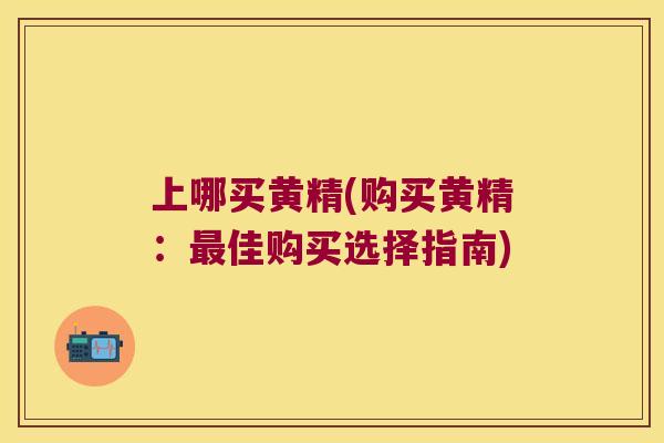 上哪买黄精(购买黄精：佳购买选择指南)