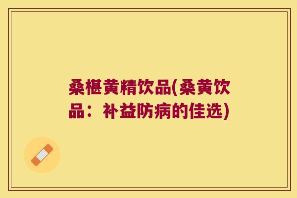桑椹黄精饮品(桑黄饮品:补益防的佳选) 桑椹黄精饮品(桑黄饮品:补益防的佳选)