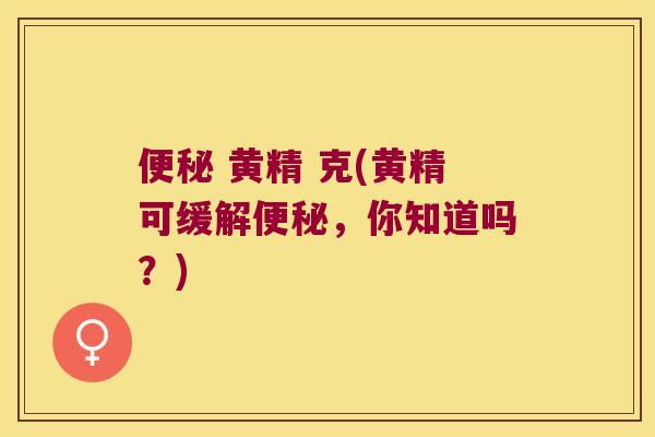  黄精 克(黄精可缓解，你知道吗？)