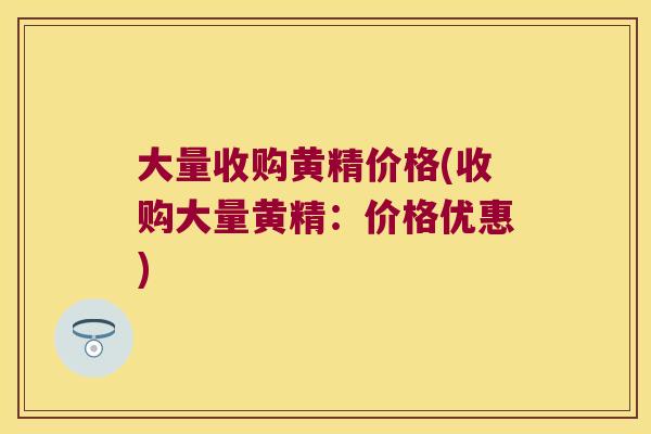 大量收购黄精价格(收购大量黄精：价格优惠)