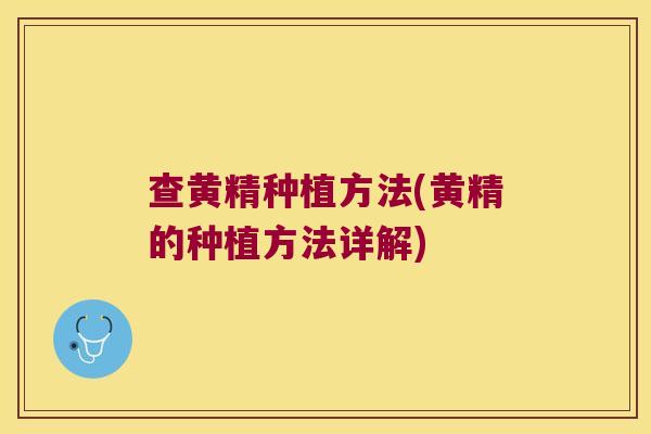 查黄精种植方法(黄精的种植方法详解) 查黄精种植方法(黄精的种植方法详解)