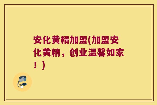 安化黄精加盟(加盟安化黄精，创业温馨如家！)