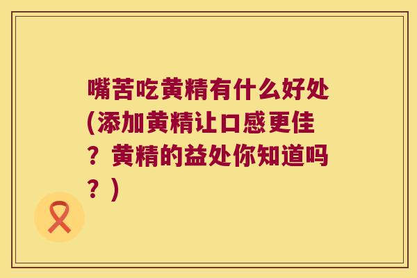 嘴苦吃黄精有什么好处(添加黄精让口感更佳？黄精的益处你知道吗？)