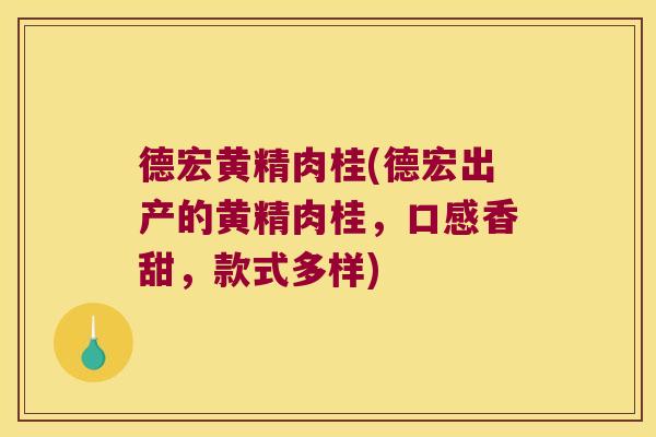 德宏黄精肉桂(德宏出产的黄精肉桂，口感香甜，款式多样)